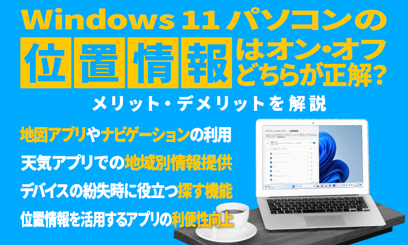 Windows 11 パソコンの位置情報はオン・オフどちらが正解？メリット・デメリットを解説のアイキャッチ画像