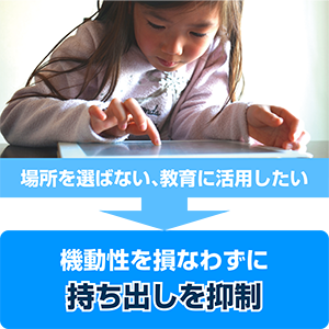 場所を選ばない、教育に活用したい 機動性を損なわずに持ち出しを抑制